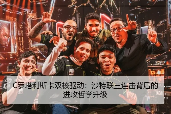 C罗塔利斯卡双核驱动：沙特联三连击背后的进攻哲学升级